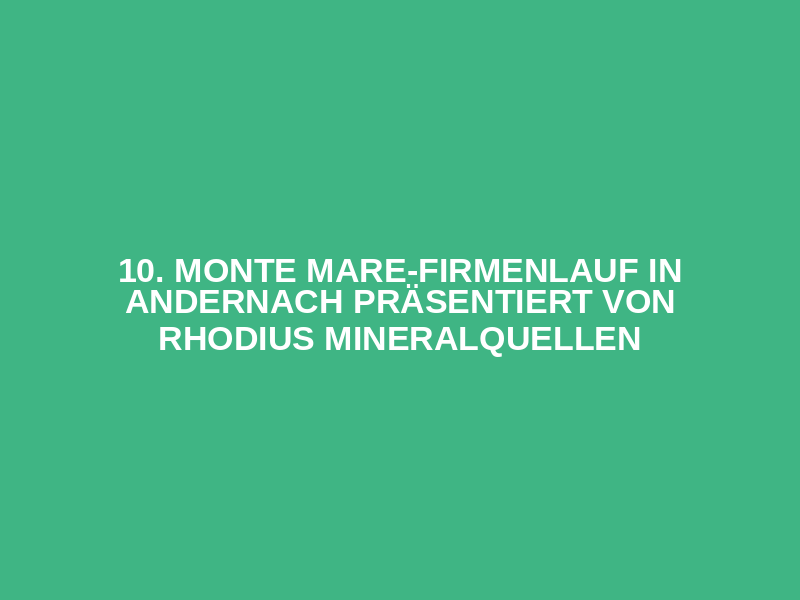 10. monte mare-Firmenlauf in Andernach präsentiert von RHODIUS Mineralquellen