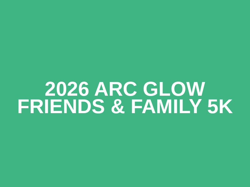 2026 Arc GLOW Friends & Family 5K