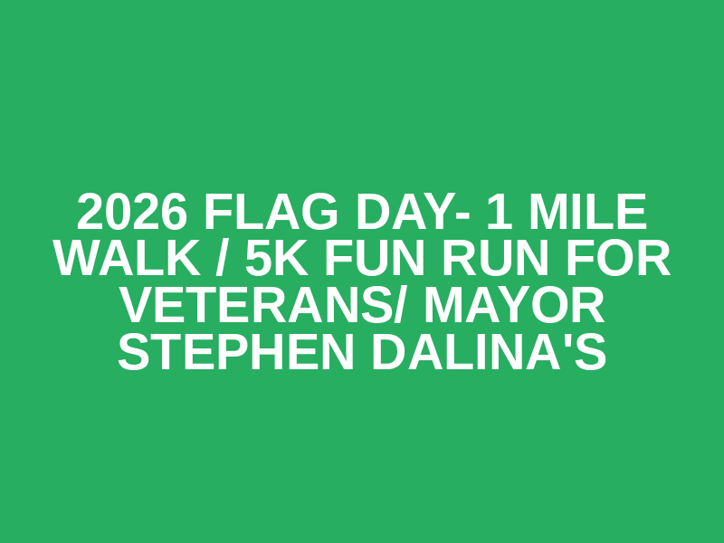 2026 Flag Day- 1 Mile Walk / 5K Fun Run for Veterans/ Mayor Stephen ...