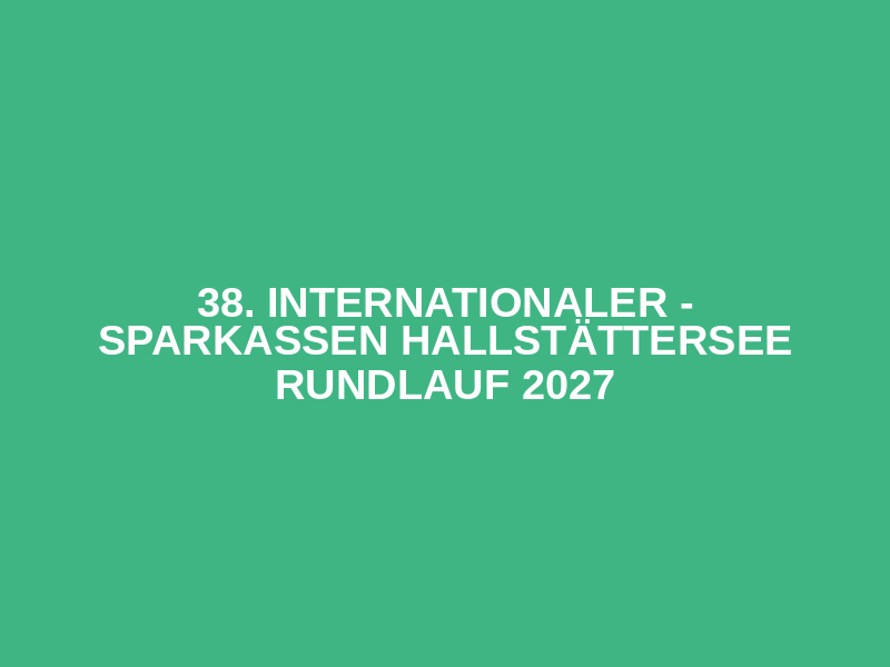 38. Internationaler - Sparkassen Hallstättersee Rundlauf 2027