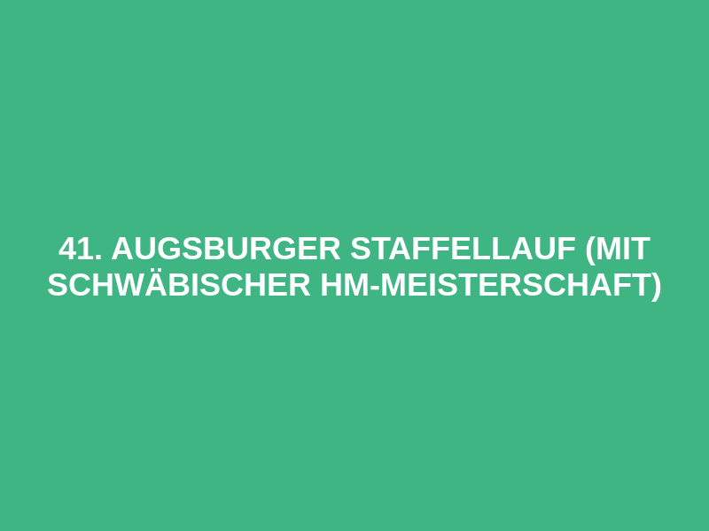 41. Augsburger Staffellauf (mit Schwäbischer HM-Meisterschaft)