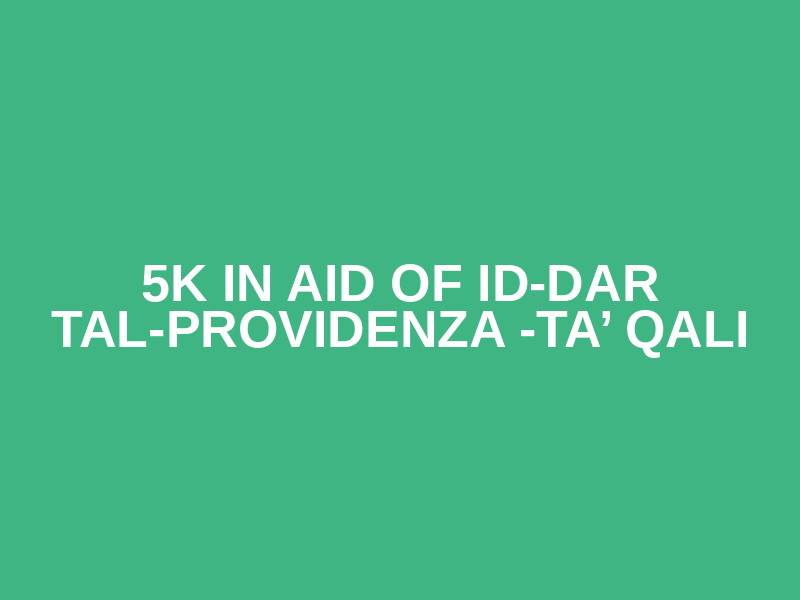 5K in aid of Id-Dar tal-Providenza -Ta’ Qali
