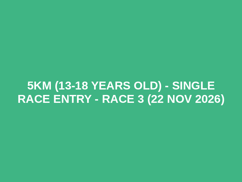5km (13-18 years old) - SINGLE RACE ENTRY - Race 3 (22 Nov 2026)