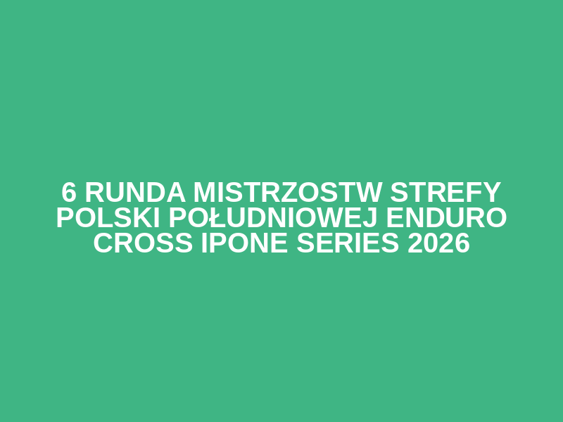 6 Runda Mistrzostw Strefy Polski Południowej Enduro Cross 
IPONE Series 2026
