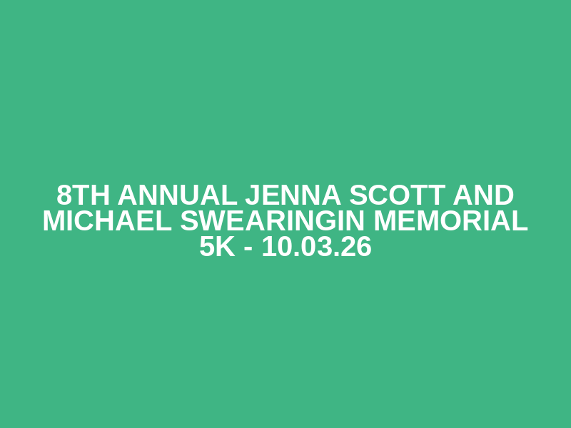 8th Annual Jenna Scott and Michael Swearingin Memorial 5K - 10.03.26