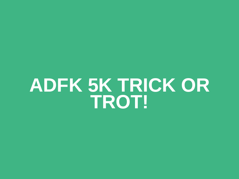 ADFK 5k Trick or Trot!