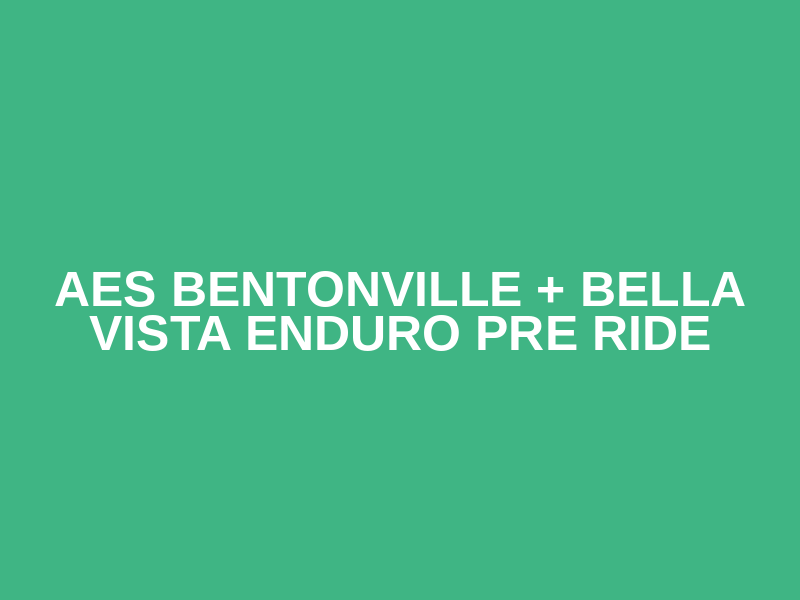 AES BENTONVILLE + BELLA VISTA ENDURO PRE RIDE