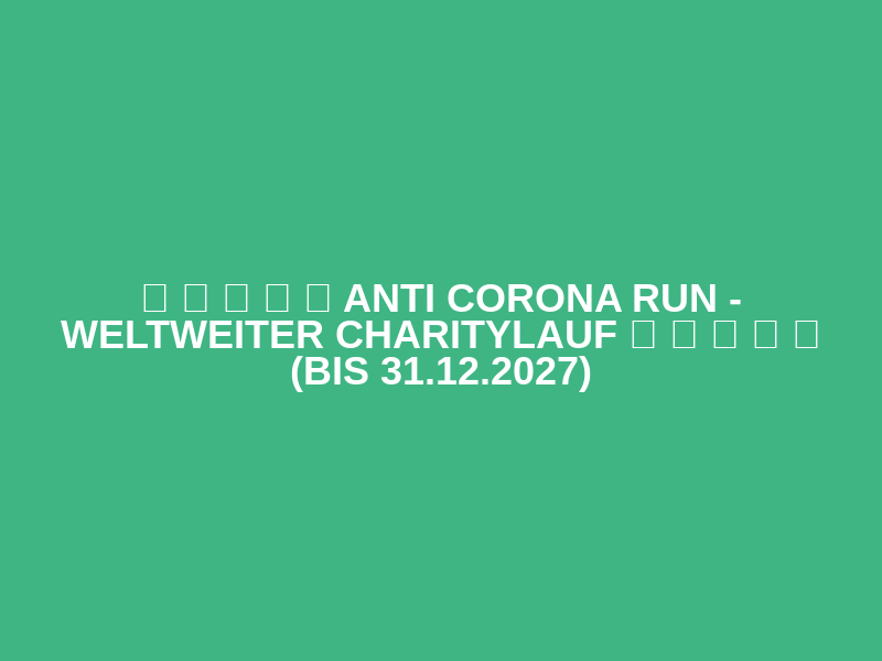 ✪ ✪ ✪ ✪ ✪ Anti Corona Run - Weltweiter Charitylauf ✪ ✪ ✪ ✪ ✪ (bis 31.12.2027)