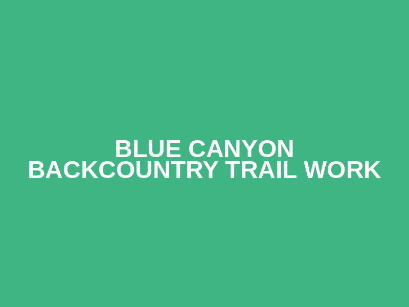 Blue Canyon Backcountry Trail Work