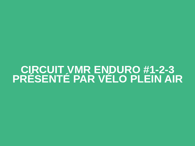 Circuit VMR Enduro #1-2-3 Présenté par Vélo Plein Air