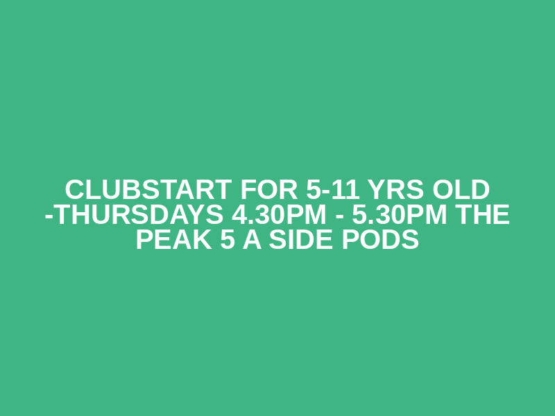 ClubStart for 5-11 yrs old -Thursdays 4.30pm - 5.30pm The Peak 5 a side pods Logo