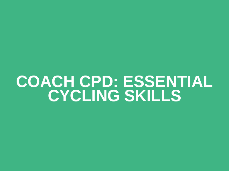 Coach CPD: Essential Cycling Skills