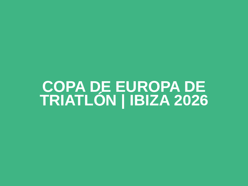 COPA DE EUROPA DE TRIATLÓN | IBIZA 2026