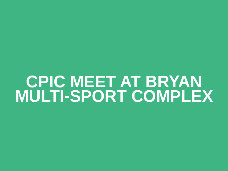 CPIC Meet at Bryan Multi-Sport Complex