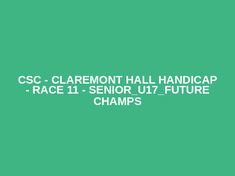 CSC - Claremont Hall Handicap - Race 11 - Senior_U17_Future Champs