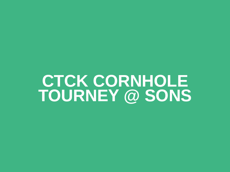 CTCK Cornhole Tourney @ Sons