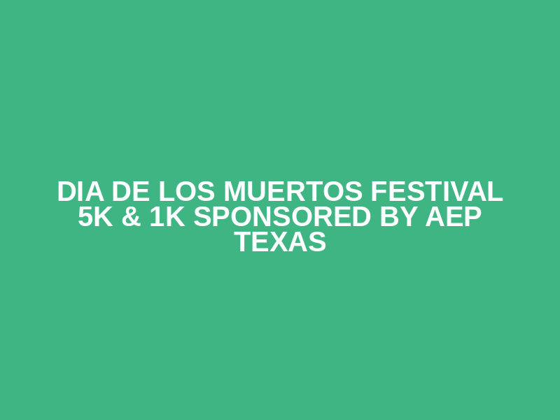 Dia De Los Muertos Festival 5K & 1K sponsored by AEP Texas