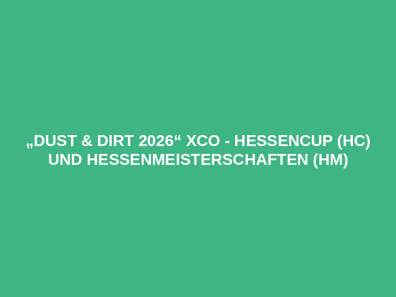 „Dust & Dirt 2026“ XCO - Hessencup (HC) und Hessenmeisterschaften (HM)