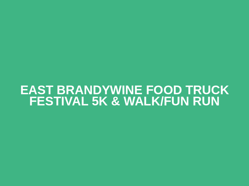 East Brandywine Food Truck Festival 5K & Walk/Fun Run