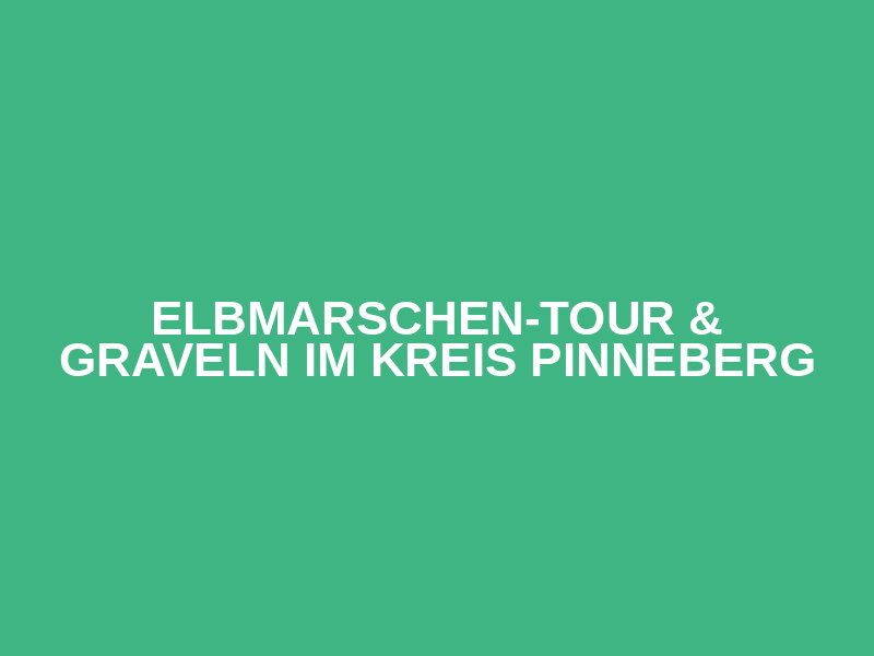 Elbmarschen-Tour & Graveln im Kreis Pinneberg