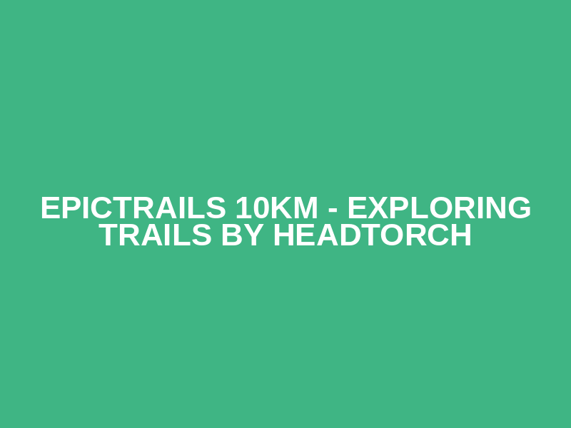 EpicTrails 10km - Exploring trails by headtorch