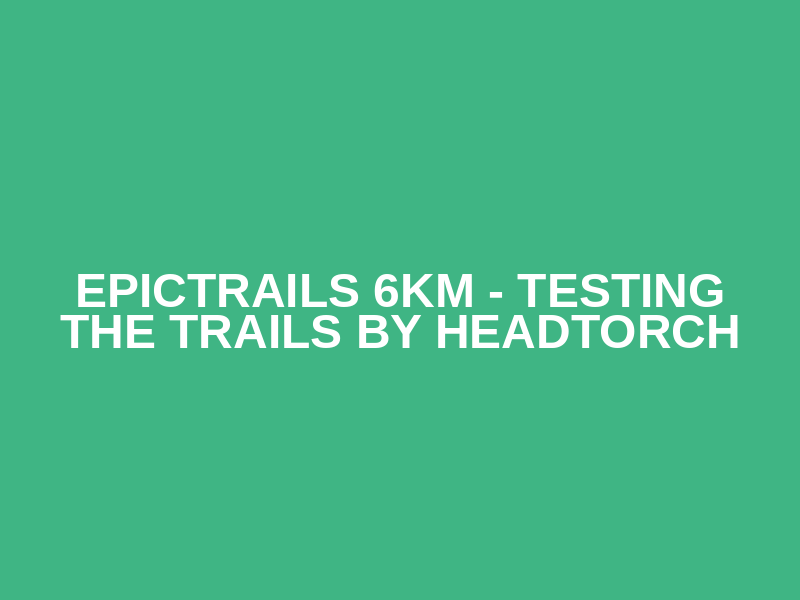 EpicTrails 6km - Testing the trails by headtorch