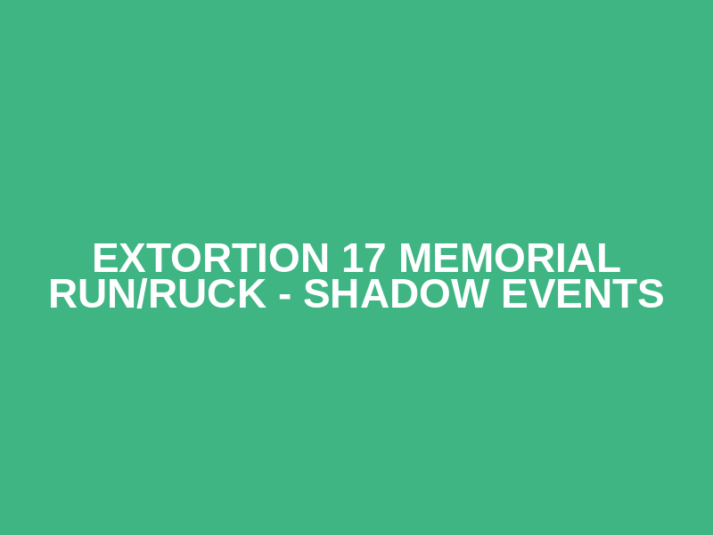 EXTORTION 17 Memorial Run/Ruck - Shadow Events