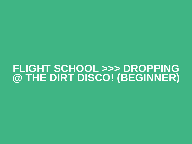 Flight School >>> Dropping @ The Dirt Disco!  (BEGINNER)