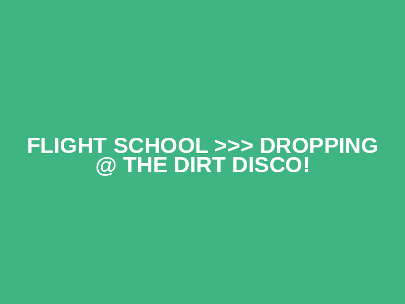 Flight School >>> Dropping @ The Dirt Disco!