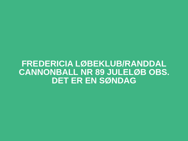 Fredericia løbeklub/Randdal Cannonball nr 89 Juleløb 
OBS. Det er en søndag