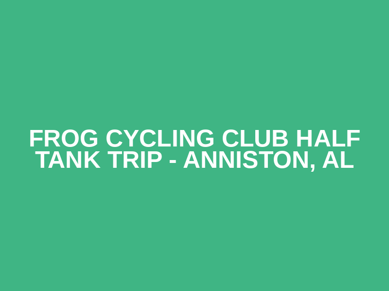 Frog Cycling Club Half tank Trip - Anniston, AL