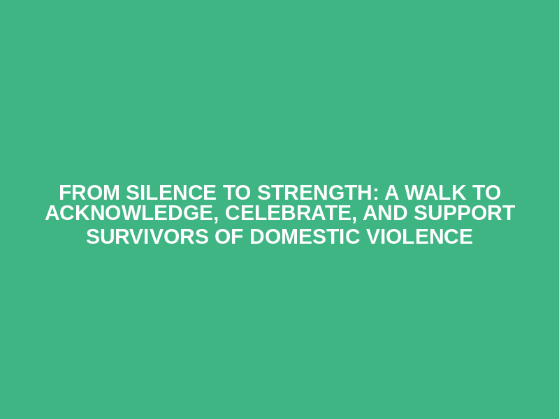 From Silence to Strength: A Walk to Acknowledge, Celebrate, and Support Survivors of Domestic Violence Logo