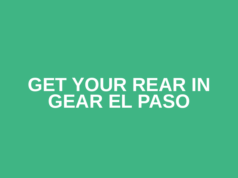 Get Your Rear in Gear El Paso