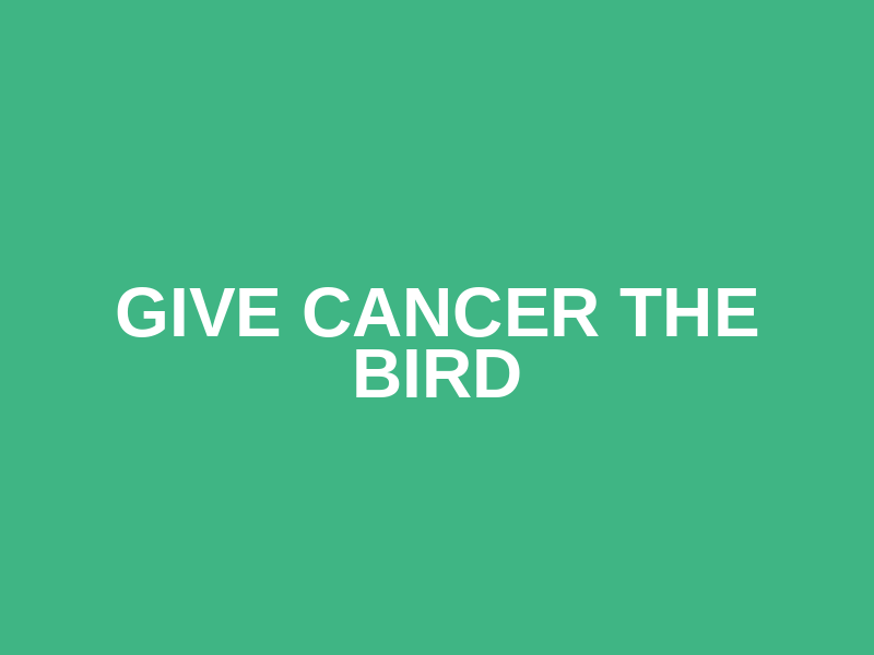 Give Cancer the Bird