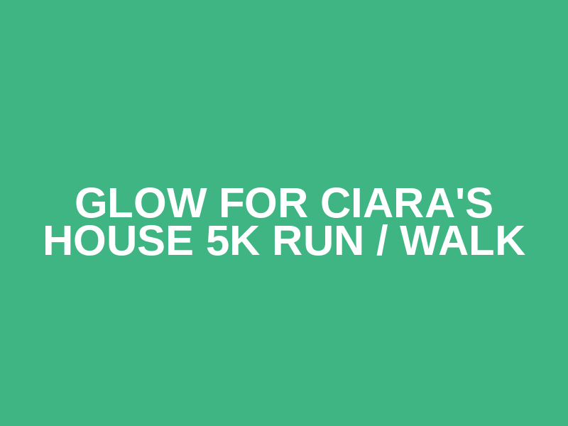 Glow For Ciara's House 5K Run / Walk