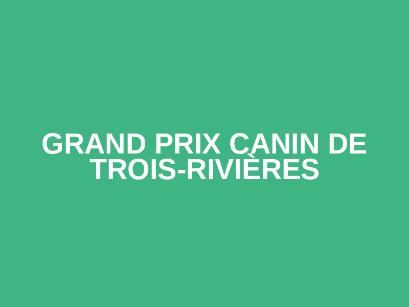Grand prix canin de Trois-Rivières
