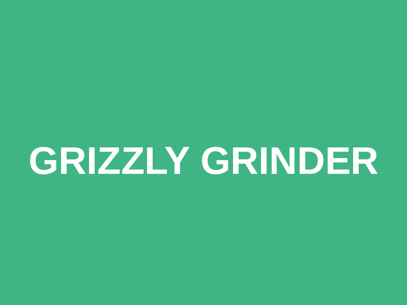 Grizzly Grinder