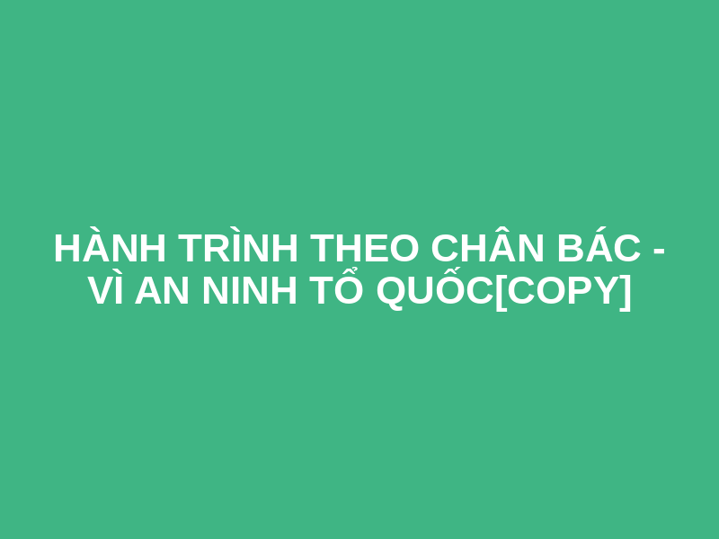 Hành Trình Theo Chân Bác - Vì An Ninh Tổ Quốc[copy]
