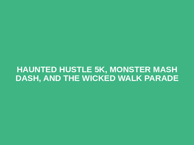 Haunted Hustle 5K, Monster Mash Dash, and The Wicked Walk Parade