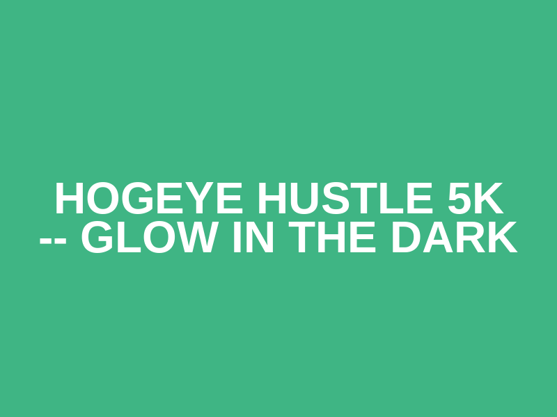 Hogeye Hustle 5k -- Glow in the Dark