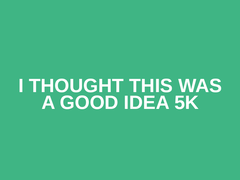 I thought this was a good idea 5K