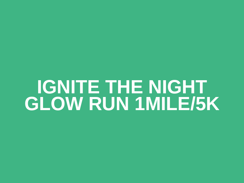 Ignite the Night Glow Run 1mile/5k