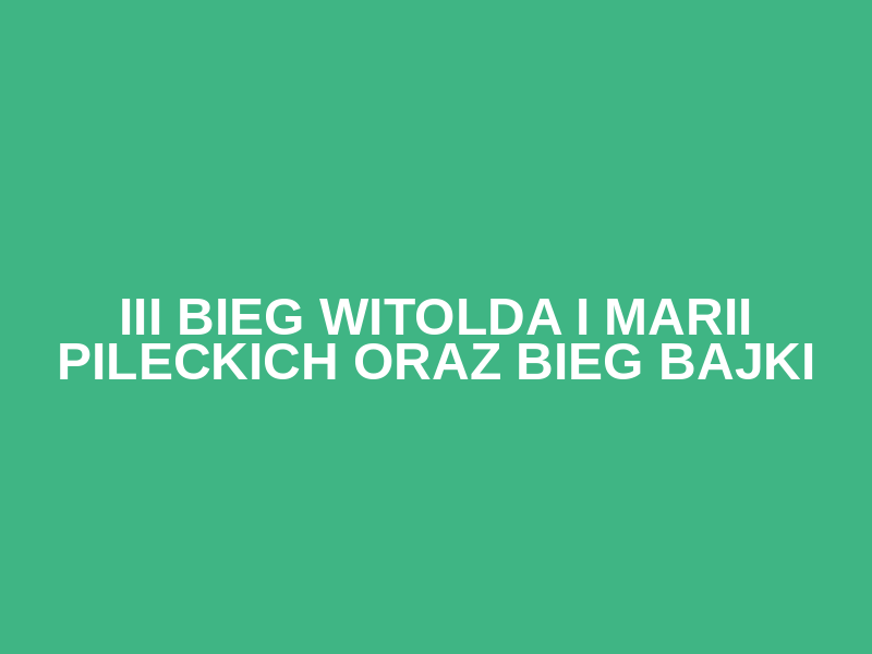 III Bieg Witolda i Marii Pileckich oraz Bieg Bajki