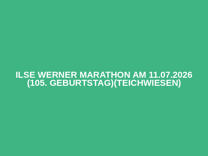 Ilse Werner Marathon am 11.07.2026 (105. Geburtstag)(Teichwiesen)