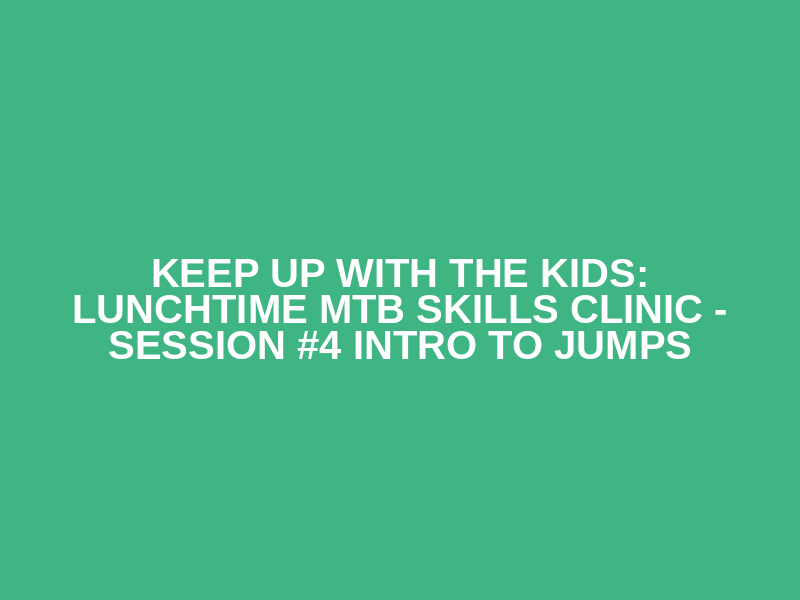 Keep up with the kids: Lunchtime MTB skills clinic - Session #4 Intro to jumps Logo