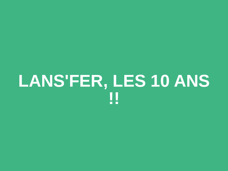Lans'Fer, les 10 ANS !!
