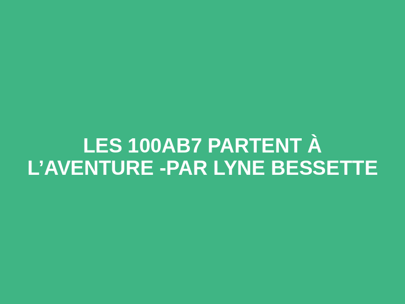 Les 100aB7 partent à l’aventure -Par Lyne Bessette
