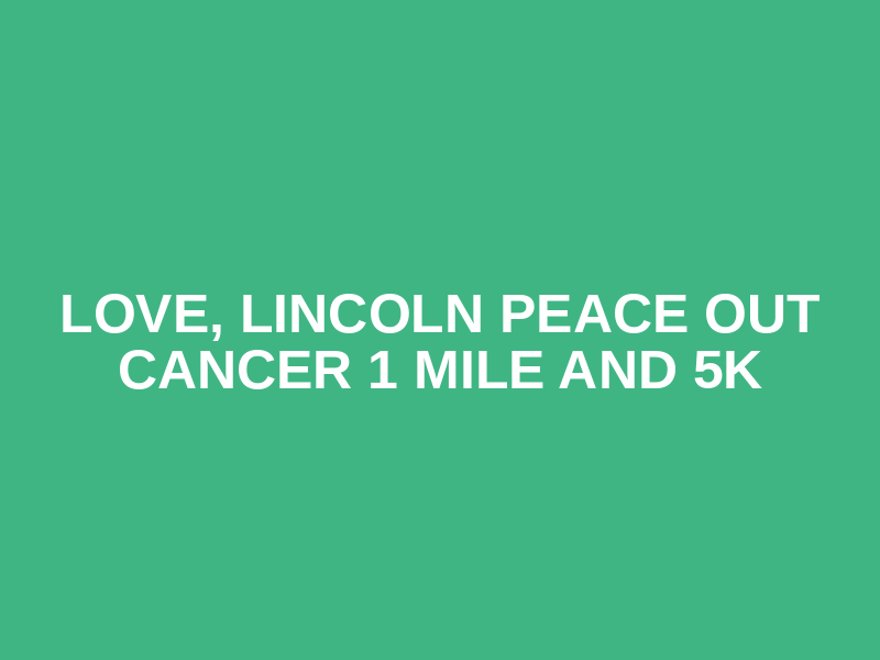 Love, Lincoln Peace Out Cancer 1 Mile and 5k