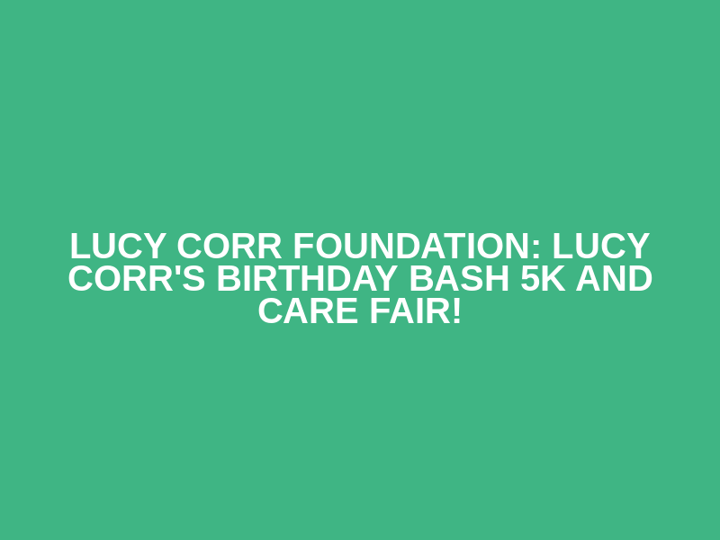 Lucy Corr Foundation: Lucy Corr's Birthday Bash 5K and Care Fair!