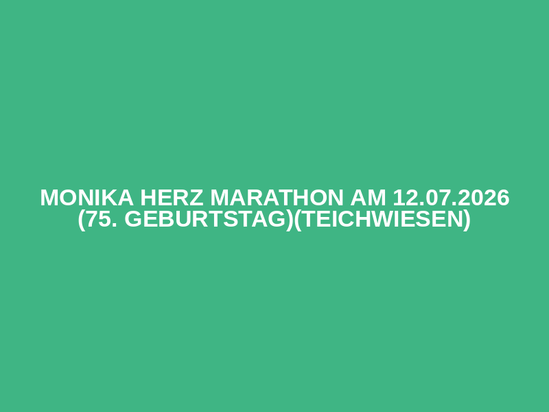 Monika Herz Marathon am 12.07.2026 (75. Geburtstag)(Teichwiesen)